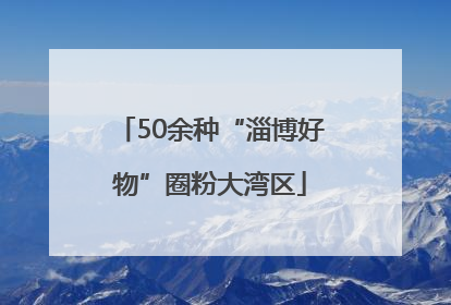 50余种“淄博好物”圈粉大湾区